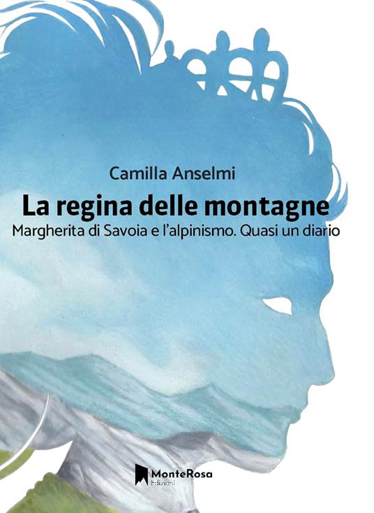 La regina delle montagne. Margherita di Savoia e l’alpinismo
